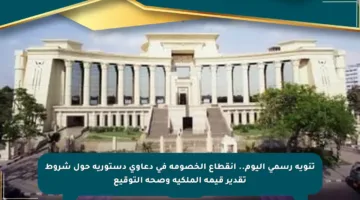 تنويه رسمي اليوم.. انقطاع الخصومة في دعاوى دستورية حول شروط تقدير قيمة الملكية وصحة التوقيع